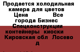 Продается холодильная камера для цветов › Цена ­ 50 000 - Все города Бизнес » Спецконструкции, контейнеры, киоски   . Кировская обл.,Лосево д.